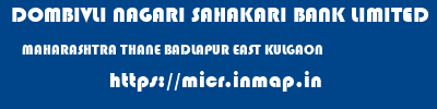 DOMBIVLI NAGARI SAHAKARI BANK LIMITED  MAHARASHTRA THANE BADLAPUR EAST KULGAON  micr code